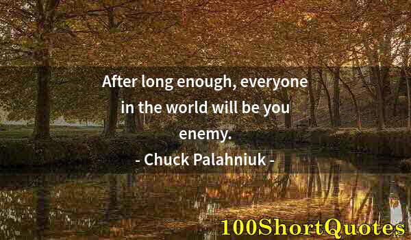 Quote by Albert Einstein: After long enough, everyone in the world will be you enemy.