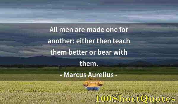 Quote by Albert Einstein: All men are made one for another: either then teach them better or bear with them.