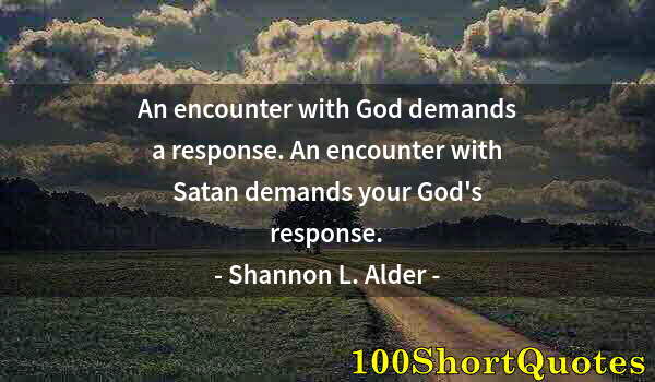 Quote by Albert Einstein: An encounter with God demands a response. An encounter with Satan demands your God's response.