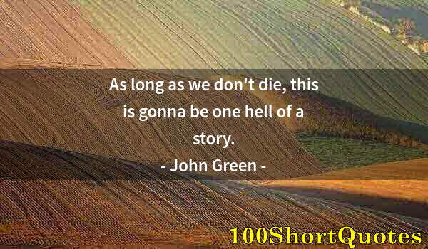 Quote by Albert Einstein: As long as we don't die, this is gonna be one hell of a story.