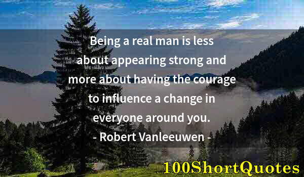 Quote by Albert Einstein: Being a real man is less about appearing strong and more about having the courage to influence a cha...