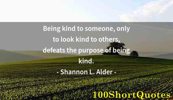 Quote by Albert Einstein: Being kind to someone, only to look kind to others, defeats the purpose of being kind.