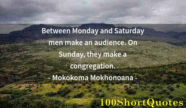 Quote by Albert Einstein: Between Monday and Saturday men make an audience. On Sunday, they make a congregation.