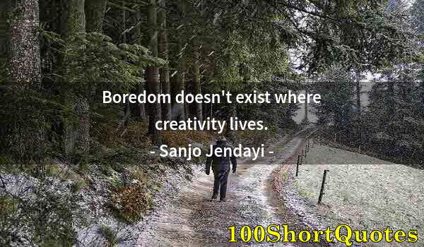 Quote by Albert Einstein: Boredom doesn't exist where creativity lives.