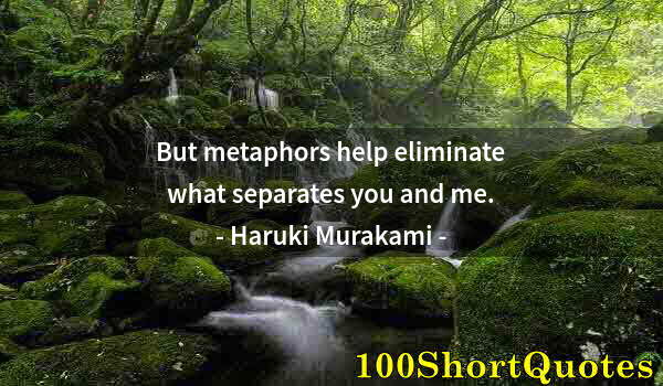 Quote by Albert Einstein: But metaphors help eliminate what separates you and me.