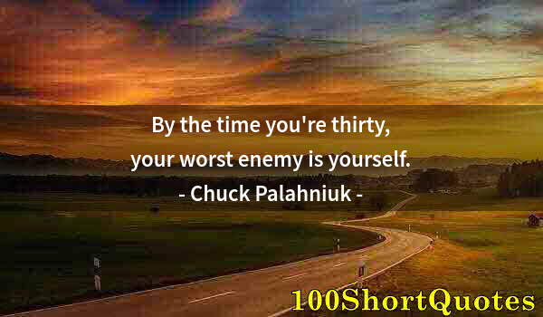 Quote by Albert Einstein: By the time you're thirty, your worst enemy is yourself.