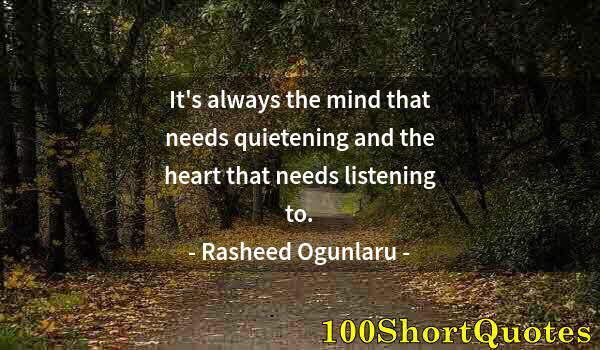 Quote by Albert Einstein: It's always the mind that needs quietening and the heart that needs listening to.