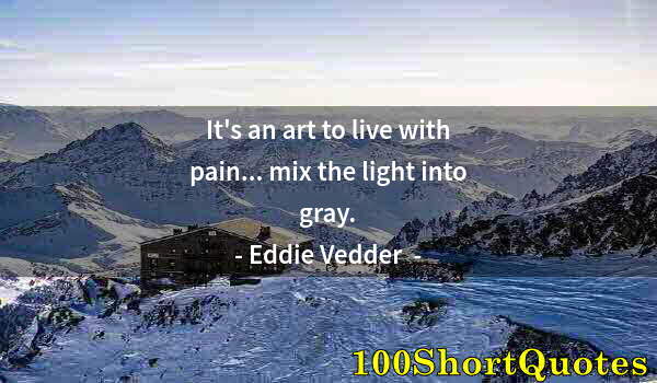 Quote by Albert Einstein: It's an art to live with pain... mix the light into gray.
