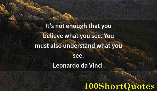 Quote by Albert Einstein: It's not enough that you believe what you see. You must also understand what you see.