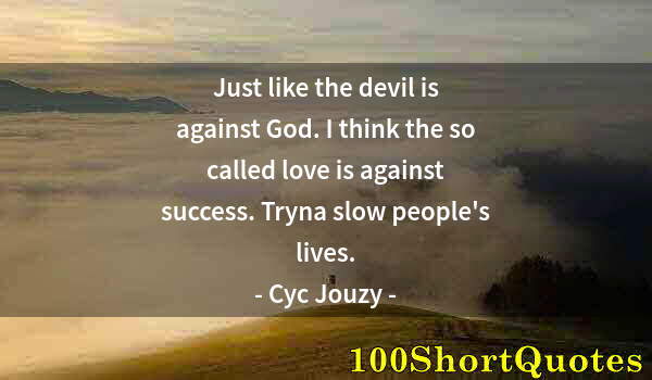 Quote by Albert Einstein: Just like the devil is against God. I think the so called love is against success. Tryna slow people...