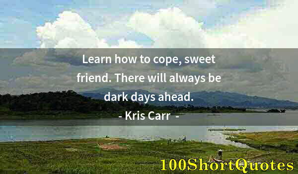 Quote by Albert Einstein: Learn how to cope, sweet friend. There will always be dark days ahead.
