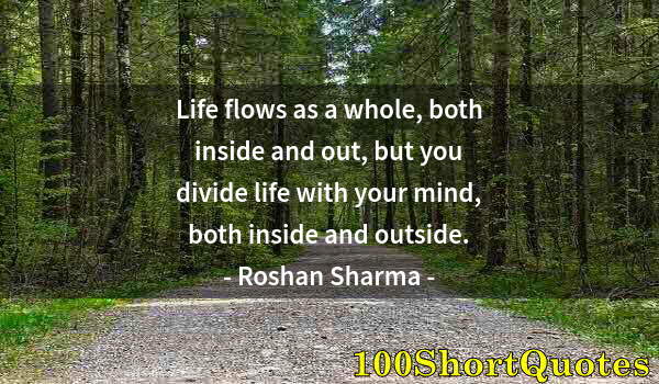 Quote by Albert Einstein: Life flows as a whole, both inside and out, but you divide life with your mind, both inside and outs...