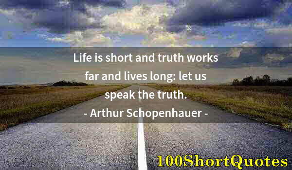Quote by Albert Einstein: Life is short and truth works far and lives long: let us speak the truth.
