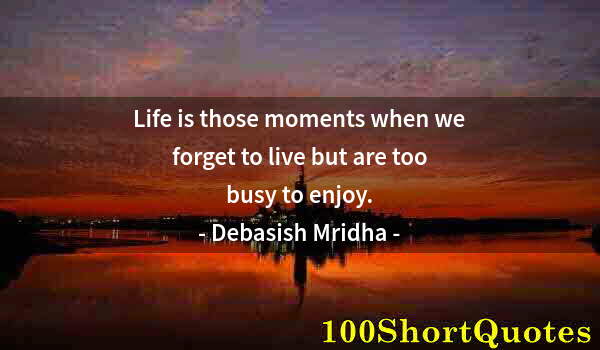 Quote by Albert Einstein: Life is those moments when we forget to live but are too busy to enjoy.