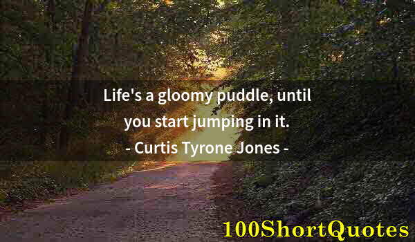 Quote by Albert Einstein: Life's a gloomy puddle, until you start jumping in it.