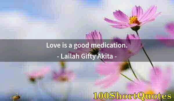 Quote by Albert Einstein: Love is a good medication.