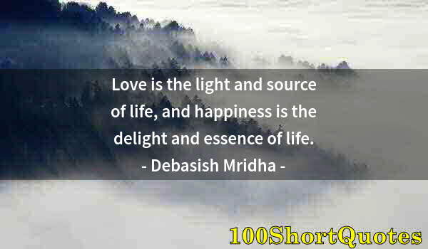 Quote by Albert Einstein: Love is the light and source of life, and happiness is the delight and essence of life.