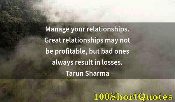 Quote by Albert Einstein: Manage your relationships. Great relationships may not be profitable, but bad ones always result in ...