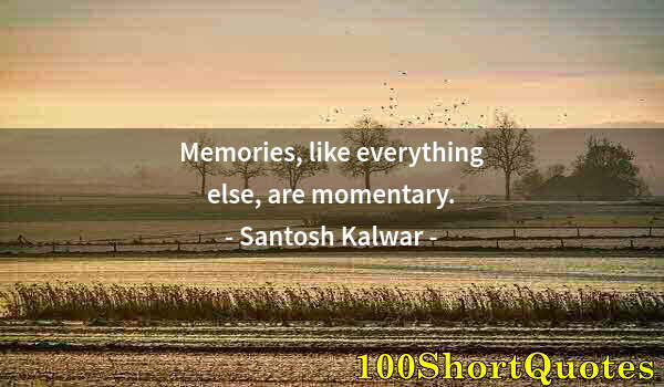 Quote by Albert Einstein: Memories, like everything else, are momentary.