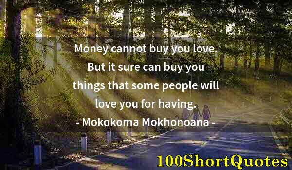 Quote by Albert Einstein: Money cannot buy you love. But it sure can buy you things that some people will love you for having.
