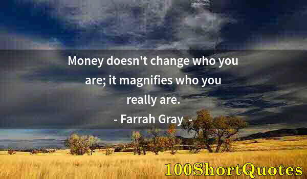 Quote by Albert Einstein: Money doesn't change who you are; it magnifies who you really are.