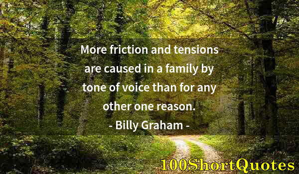Quote by Albert Einstein: More friction and tensions are caused in a family by tone of voice than for any other one reason.