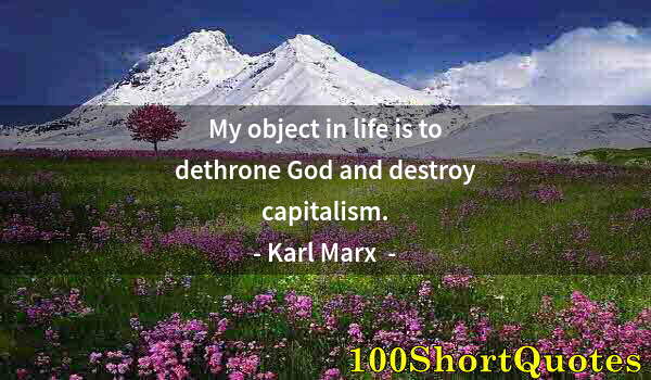 Quote by Albert Einstein: My object in life is to dethrone God and destroy capitalism.