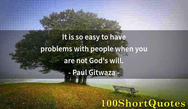 Quote by Albert Einstein: It is so easy to have problems with people when you are not God's will.