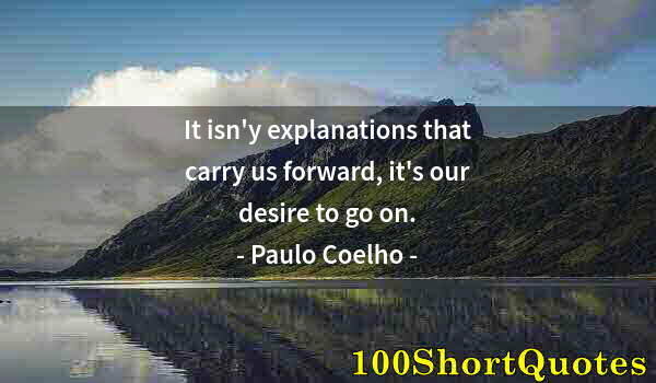 Quote by Albert Einstein: It isn'y explanations that carry us forward, it's our desire to go on.