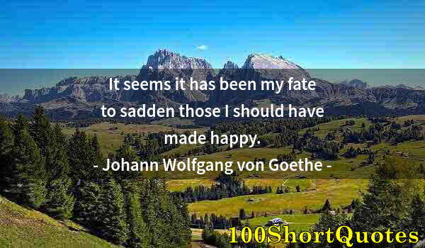 Quote by Albert Einstein: It seems it has been my fate to sadden those I should have made happy.