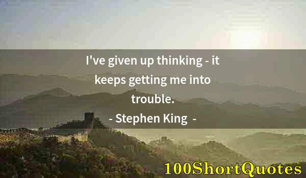 Quote by Albert Einstein: I've given up thinking - it keeps getting me into trouble.