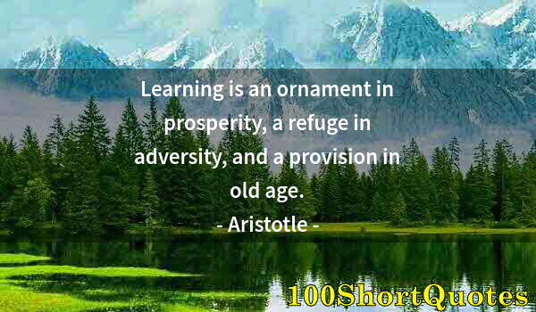 Quote by Albert Einstein: Learning is an ornament in prosperity, a refuge in adversity, and a provision in old age.
