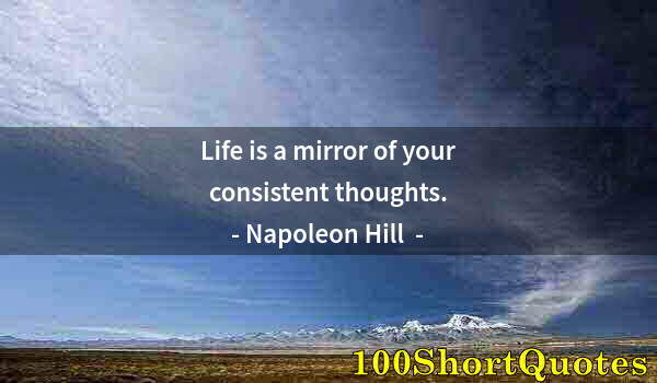 Quote by Albert Einstein: Life is a mirror of your consistent thoughts.