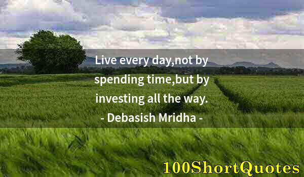 Quote by Albert Einstein: Live every day,not by spending time,but by investing all the way.