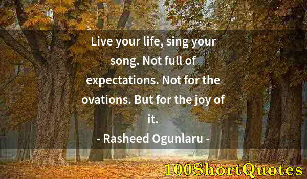 Quote by Albert Einstein: Live your life, sing your song. Not full of expectations. Not for the ovations. But for the joy of i...