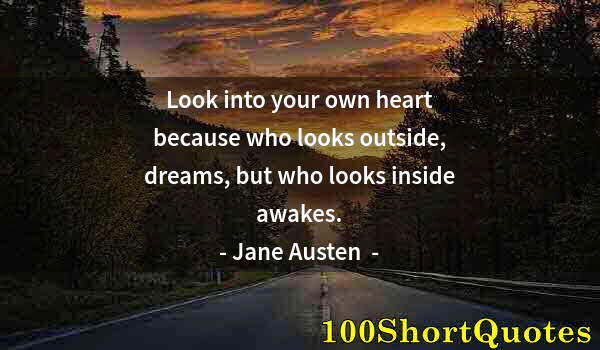 Quote by Albert Einstein: Look into your own heart because who looks outside, dreams, but who looks inside awakes.