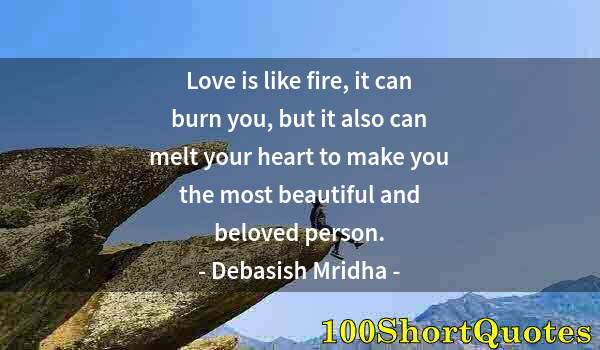 Quote by Albert Einstein: Love is like fire, it can burn you, but it also can melt your heart to make you the most beautiful a...