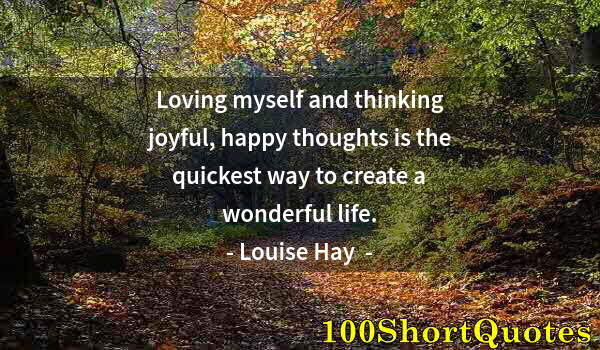 Quote by Albert Einstein: Loving myself and thinking joyful, happy thoughts is the quickest way to create a wonderful life.