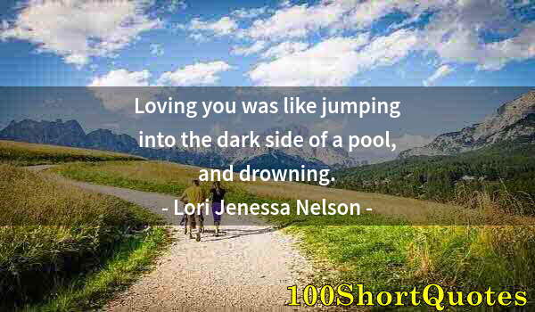 Quote by Albert Einstein: Loving you was like jumping into the dark side of a pool, and drowning.
