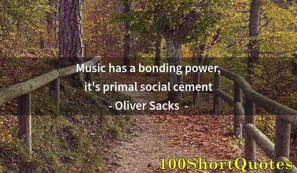 Quote by Albert Einstein: Music has a bonding power, it's primal social cement