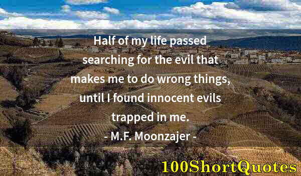 Quote by Albert Einstein: Half of my life passed searching for the evil that makes me to do wrong things, until I found innoce...
