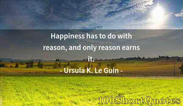 Quote by Albert Einstein: Happiness has to do with reason, and only reason earns it.