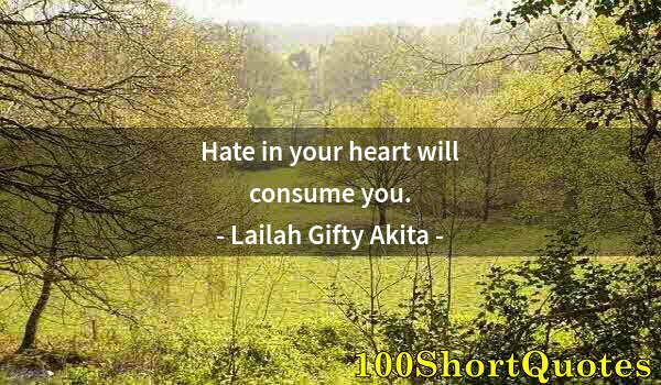 Quote by Albert Einstein: Hate in your heart will consume you.