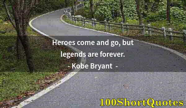 Quote by Albert Einstein: Heroes come and go, but legends are forever.