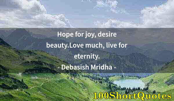 Quote by Albert Einstein: Hope for joy, desire beauty.Love much, live for eternity.