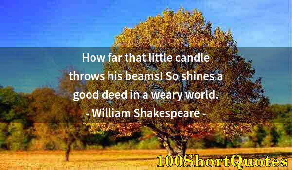 Quote by Albert Einstein: How far that little candle throws his beams! So shines a good deed in a weary world.