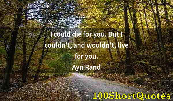 Quote by Albert Einstein: I could die for you. But I couldn't, and wouldn't, live for you.