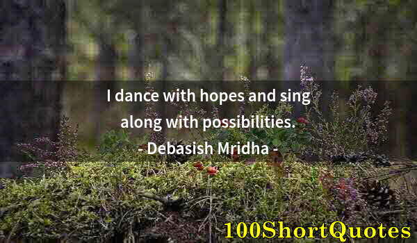 Quote by Albert Einstein: I dance with hopes and sing along with possibilities.