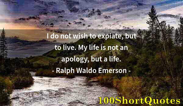 Quote by Albert Einstein: I do not wish to expiate, but to live. My life is not an apology, but a life.