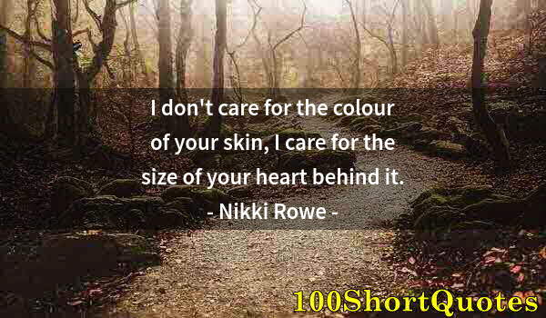 Quote by Albert Einstein: I don't care for the colour of your skin, I care for the size of your heart behind it.